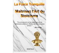 La force tranquille : Maitrisez l art du stoïcisme