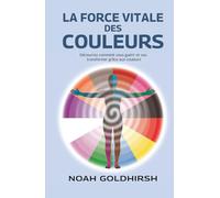 La force vitale des couleurs: Découvrez comment vous guérir et vou transformer grâce aux couleurs