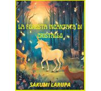 LA FORESTA INCANTATA DI CRISTALLO. Scritta da Sakumi Larupa, ispirato da un bambino che ama tanto la forza della natura animale, nonostante alcuni animali siano più forti di altri: FANTASCIENZA