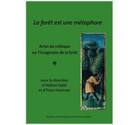La Forêt Est Une Métaphore - Actes Du Colloque Sur L'imaginaire De La Forêt (Besançon 16-18 Janvier 2023)