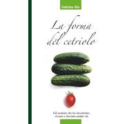 La forma del cetriolo: Gli uomini che ho incontrato, vissuto e lasciato andar via