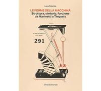 La forma della macchina. Struttura, simbolo, funzione da Marinetti a Tinguely