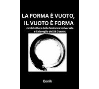 LA FORMA È VUOTO, IL VUOTO È FORMA: L'architettura della Sostanza Universale e il Risveglio del Sé Cosmico
