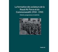 La formation des aviateurs de la Royal Air Force et du Commonwealth 1934 - 1945: Histoire, programmes et matériels