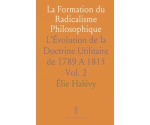 La Formation du Radicalisme Philosophique: L'Évolution de la Doctrine Utilitaire de 1789 A 1815