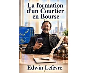La formation d'un Courtier en Bourse: Secrets et sagesse de Wall Street : le guide classique de l’état d’esprit, des compétences et des principes de la réussite en matière d’investissement