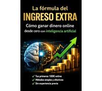 La fórmula del ingreso extra: Cómo ganar dinero online desde cero con inteligencia artificial: Guía paso a paso para crear ingresos digitales