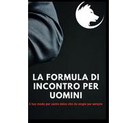 La Formula Di Incontro Per Uomini: Il Tuo Modo Per Uscire Dalla Vita Da Single Per Sempre