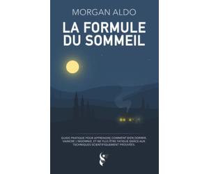 La Formule Du Sommeil: Guide pratique pour apprendre comment bien dormir, vaincre l'insomnie, et ne plus être fatigué grâce aux techniques scientifiquement prouvées
