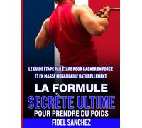 LA FORMULE SECRETE ULTIME POUR PRENDRE DU POIDS: LE GUIDE ÉTAPE PAR ÉTAPE POUR GAGNER EN FORCE ET EN MASSE MUSCULAIRE NATURELLEMENT