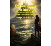 LA FORTERESSE INTERIEURE: Un guide stoïcien pour vaincre l'anxiété et ses causes profondes. Comment te forger une force intérieure inébranlable