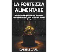La fortezza alimentare: Dal Kit alla terra: Guida pratica alla coltivazione urbana per garantire l’autosufficienza familiare in scenari di crisi
