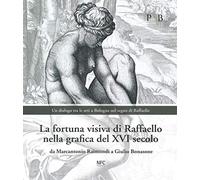 La fortuna visiva di Raffaello nella grafica del XVI secolo. Da Marcantonio Raimondi a Giulio Bonasone. Un dialogo tra le arti a Bologna nel segno di Raffaello. Catalogo della mostra (Bologna, 4 m...