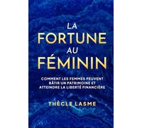 La fortune au féminin: Comment les femmes peuvent bâtir un patrimoine et atteindre la liberté financière