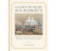La Fortune Sourit aux Audacieux: L'Aventure Francaise a San Francisco pendant la Ruee vers L'or, 1848-1854