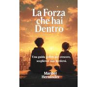 La Forza che hai Dentro: Una guida gentile per crescere, scegliere e non perdersi.