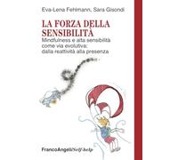 La forza della sensibilità. Mindfulness e alta sensibilità come via evolutiva: dalla reattività alla presenza