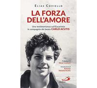 La forza dell'amore. Una testimonianza sull'Eucaristia in compagnia del beato Carlo Acutis