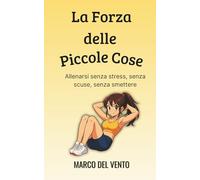 La Forza delle Piccole Cose: Allenarsi senza stress, senza scuse, senza smettere
