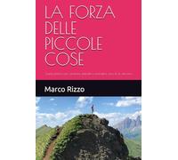 LA FORZA DELLE PICCOLE COSE: Guida pratica per cambiare abitudini e prendersi cura di sé, davvero.