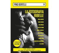 La fotografia ribelle. Paola Agosti, Diane Arbus, Eve Arnold, Lisetta Carmi, Annie Leibovitz, Vivian Maier, Tina Modotti, Gerda Taro, Francesca ... rivoluzionato la fotografia. Ediz. illustrata