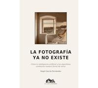 LA FOTOGRAFÍA YA NO EXISTE: Cómo la inteligencia artificial y los algoritmos cambiaron nuestra forma de mirar