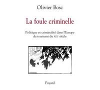 La foule criminelle Politique et criminalité dans l'Europe du tournant du XIXe siècle - Olivier Bosc - Fayard - broché - Essai