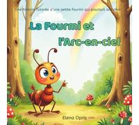 La Fourmi et l’Arc-en-ciel: Une histoire colorée d’une petite fourmi qui poursuit son rêve