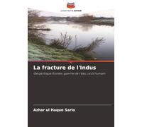 La fracture de l'Indus: Géopolitique fluviale, guerres de l'eau, coût humain