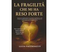 LA FRAGILITÀ CHE MI HA RESO FORTE: Come ho trasformato la sclerosi multipla in una rinascita dell’anima e come puoi farlo anche tu, qualunque sia la tua battaglia