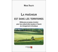 La Fraîcheur Est Dans Les Territoires - Réflexions Et Pistes D?Action Pour Les Collectivités Locales À L?Heure Du Changement Climatique