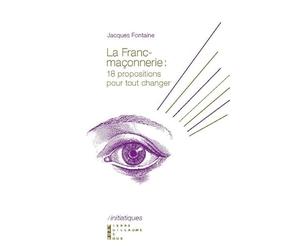 La franc-maçonnerie : 18 propositions pour tout changer