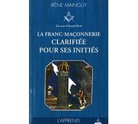 La franc-maçonnerie clarifiée pour ses initiés - tome 1, l'Apprenti Irène Mainguy (Auteur), Bernardino Fioraventi (Préface)