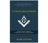 La Franc-Maçonnerie - Cultes, Moeurs, Symboles Et Histoire D'une Société Secrète