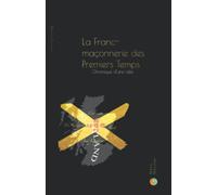 La Franc-Maçonnerie des Premiers Temps: Chronique d'une idée
