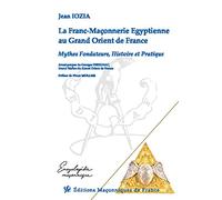 La Franc-Maçonnerie Egyptienne au Grand Orient de France - Mythes Fondateurs, Histoire et Pratique