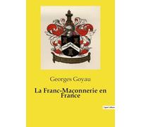 La Franc-Maçonnerie en France: Un essai historique sur la franc-maçonnerie et les sociétés secrètes: des origines antiques aux révolutions européennes