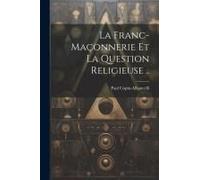 La Franc-Maçonnerie Et La Question Religieuse ..
