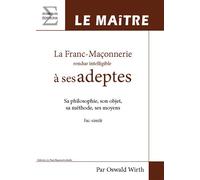 La Franc-Maçonnerie rendue intelligible à ses adeptes Le maître, Sa philosophie, son objet, sa méthode, ses moyens - Oswald Wirth - Complicites Eds - broché - Essai