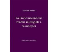La Franc-maçonnerie rendue intelligible à ses adeptes - Oswald Wirth - La Republique Des Lettres - broché - Essai