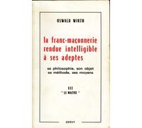 La Franc-Maconnerie Rendue Intelligible A Ses Adeptes Sa Philosophie, Son Objet, Sa Methode, Ses Moyens T.3 . Le Maitre