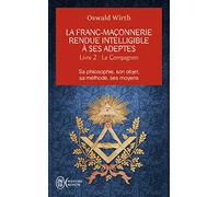 La Franc-Maçonnerie Rendue Intelligible À Ses Adeptes - Sa Philosophie, Son Objet, Sa Méthode, Ses Moyens - Livre 2 : Le Compagnon