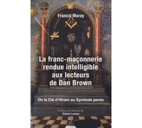 La franc-maçonnerie rendue intelligible aux lecte urs de Dan Brown - De la clé d'Hiram au Symbole pe