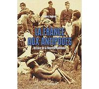 La France Aux Antipodes - Histoire De La Nouvelle-Caledonie