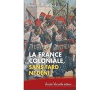 La france coloniale sans fard ni deni De Ferry à de Gaulle, en passant par Alger - Jean-Pierre Rioux - Andre Versaille Eds - broché - Essai