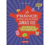 La France comme vous ne l'avez jamais vue: Un atlas surprenant pour découvrir ce que vous n'imaginiez même pas !