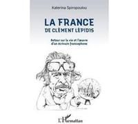 La France De Clément Lépidis , Retour Sur La Vie Et L'Oeuvre D'Un Écrivain Francophone Spiropoulou, Katerina (Auteur)