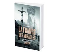 La France des miracles - 250 lieux saints qui guérissent... ou pas !