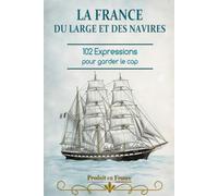 LA FRANCE DU LARGE ET DES NAVIRES: 102 expressions pour garder le cap