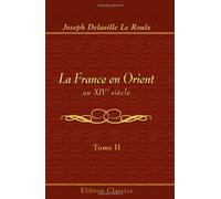 La France en Orient au XIVe siècle: Expéditions du Maréchal Boucicaut. Tome 2
